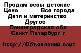 Продам весы детские › Цена ­ 1 500 - Все города Дети и материнство » Другое   . Ленинградская обл.,Санкт-Петербург г.